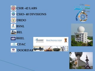 CSIR -42 LABS
CSIO- 40 DIVISIONS
DRDO
BSNL
BEL
BHEL
CDAC
DOORDARSHAN
 