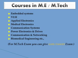  Embedded systems
 VLSI
 Applied Electronics
 Medical Electronics
 Communication Systems
 Power Electronics & Drives
 Communication & Networking
 Biomedical Engineering etc.,
(For M.Tech Exam you can give GATE / TANCET Exam )
 