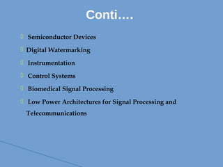  Semiconductor Devices
 Digital Watermarking
 Instrumentation
 Control Systems
 Biomedical Signal Processing
 Low Power Architectures for Signal Processing and
Telecommunications
Conti….
 