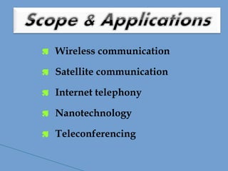  Wireless communication
 Satellite communication
 Internet telephony
 Nanotechnology
 Teleconferencing
 