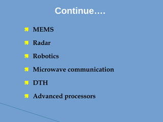  MEMS
 Radar
 Robotics
 Microwave communication
 DTH
 Advanced processors
Continue….
 