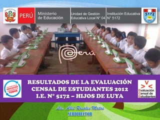 RESULTADOS DE LA EVALUACIÓN
 CENSAL DE ESTUDIANTES 2012
  I.E. N° 5172 – HIJOS DE LUYA
 