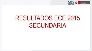 RESULTADOS ECE 2015
SECUNDARIA
 