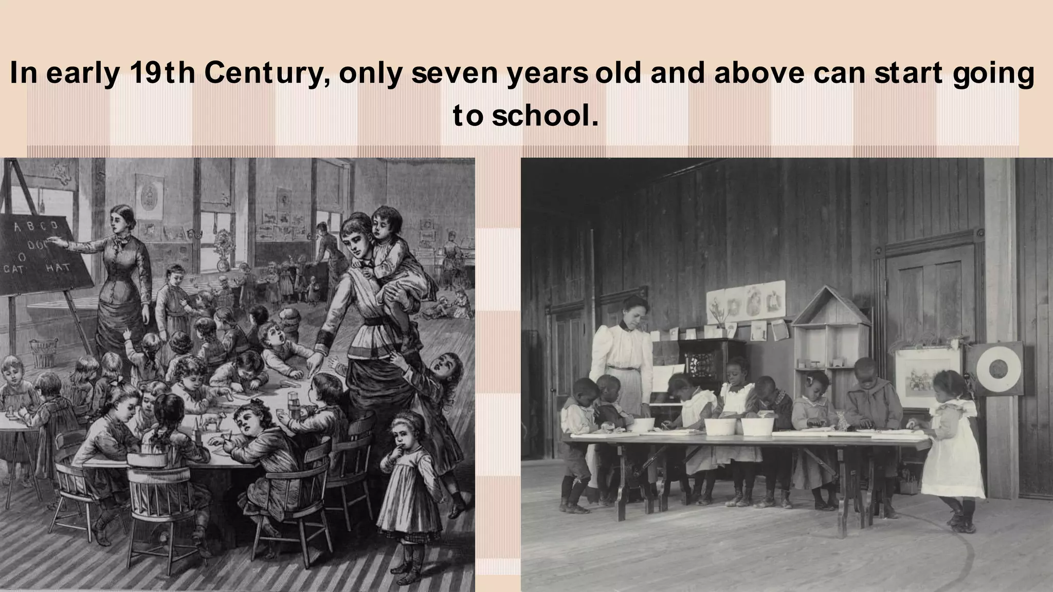 In early 19th Century, only seven years old and above can start going
to school.
 