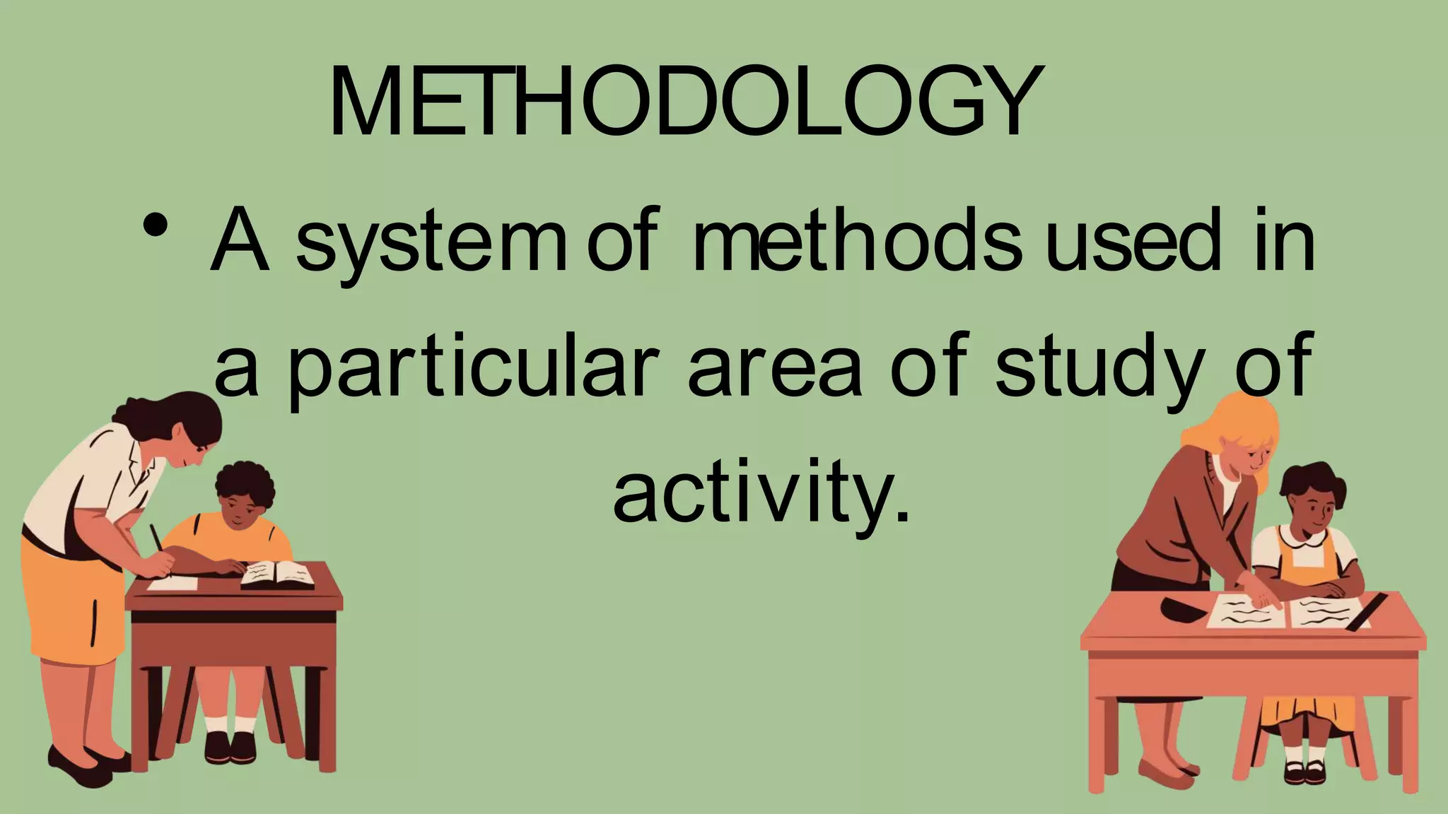 A system of methods used in
a particular area of study of
activity.
METHODOLOGY
 