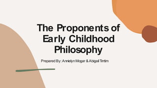 The Proponents of
Early Childhood
Philosophy
Prepared By: AnnielynMogar &AbigailTim
tim
 