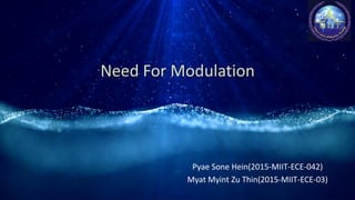 Need For Modulation
Pyae Sone Hein(2015-MIIT-ECE-042)
Myat Myint Zu Thin(2015-MIIT-ECE-03)
 