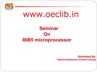 www.oeclib.in
Submitted By:
Odisha Electronic Control Library
Seminar
On
8085 microprocessor
 