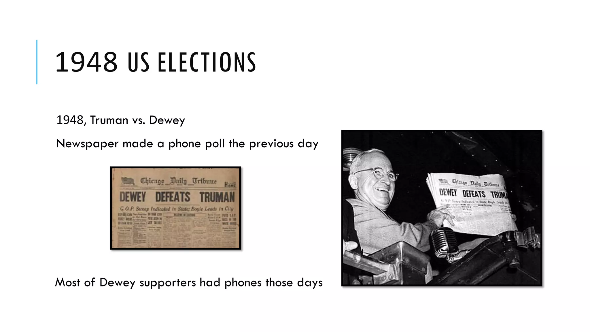 1948 US ELECTIONS
1948, Truman vs. Dewey
Newspaper made a phone poll the previous day
Most of Dewey supporters had phones those days
 