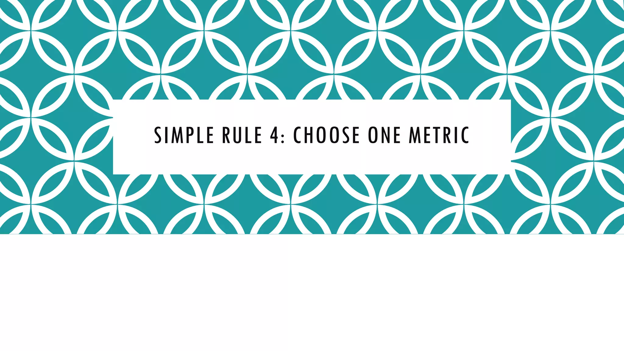SIMPLE RULE 4: CHOOSE ONE METRIC
 