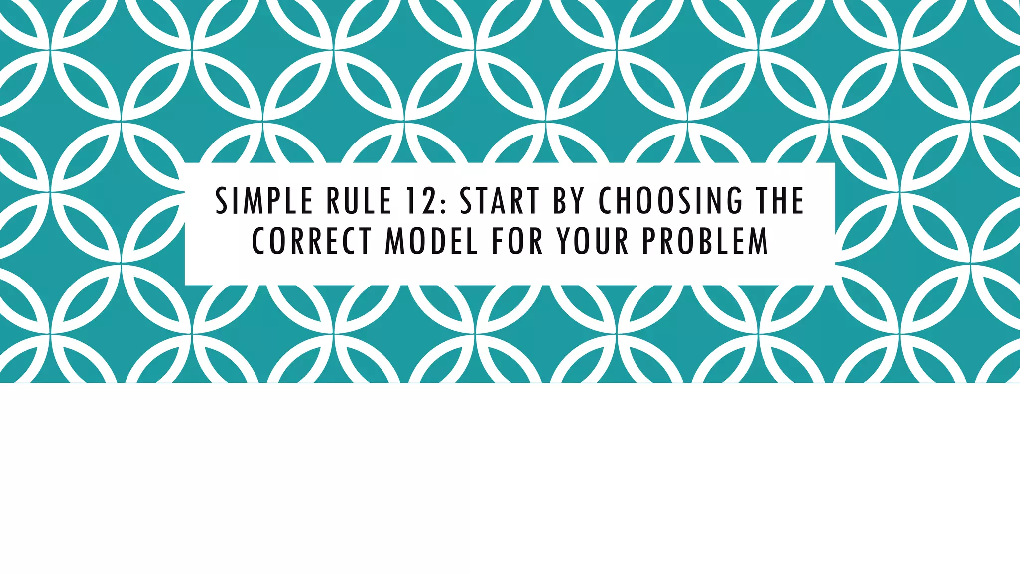 SIMPLE RULE 12: START BY CHOOSING THE
CORRECT MODEL FOR YOUR PROBLEM
 