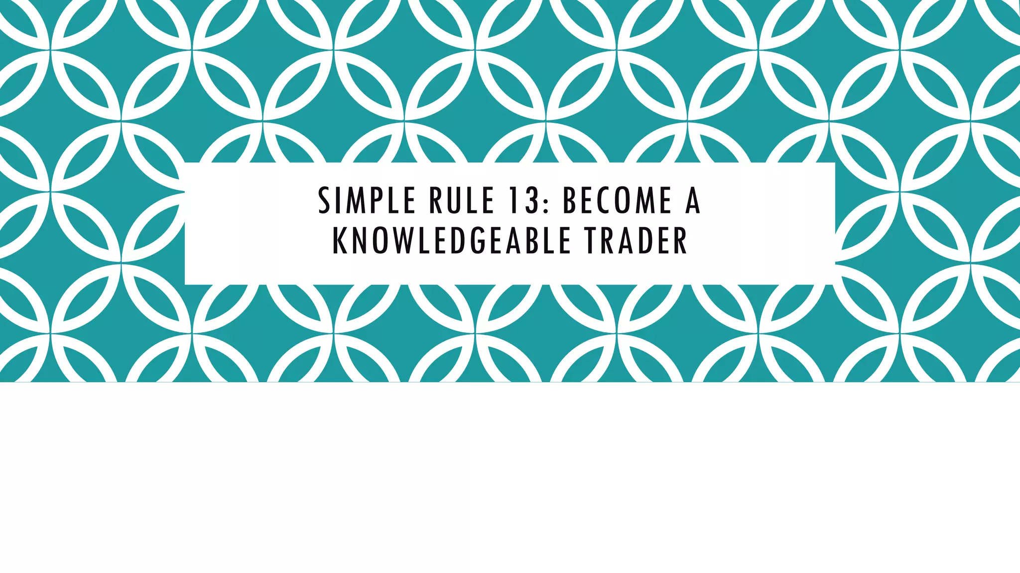 SIMPLE RULE 13: BECOME A
KNOWLEDGEABLE TRADER
 