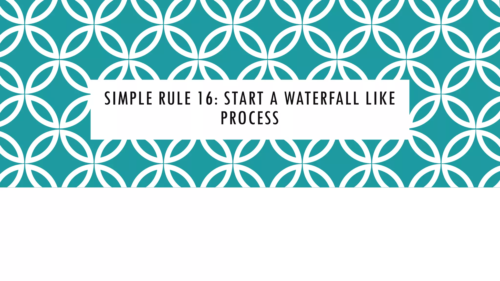 SIMPLE RULE 16: START A WATERFALL LIKE
PROCESS
 