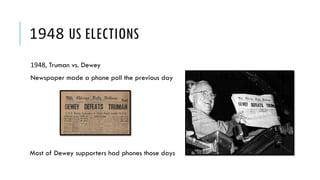 1948 US ELECTIONS
1948, Truman vs. Dewey
Newspaper made a phone poll the previous day
Most of Dewey supporters had phones those days
 
