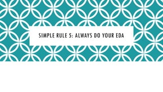 SIMPLE RULE 5: ALWAYS DO YOUR EDA
 