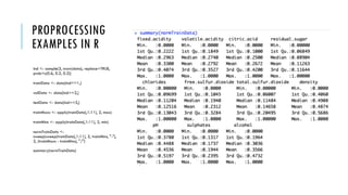 PROPROCESSING
EXAMPLES IN R
ind <- sample(3, nrow(data), replace=TRUE,
prob=c(0.6, 0.2, 0.2))
trainData <- data[ind==1,]
valData <- data[ind==2,]
testData <- data[ind==3,]
trainMaxs <- apply(trainData[,1:11], 2, max)
trainMins <- apply(trainData[,1:11], 2, min)
normTrainData <-
sweep(sweep(trainData[,1:11], 2, trainMins, "-"),
2, (trainMaxs - trainMins), "/")
summary(normTrainData)
 