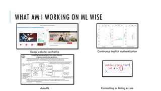 WHAT AM I WORKING ON ML WISE
Deep website aesthetics
AutoML
Continuous Implicit Authentication
Formatting or linting errors
 