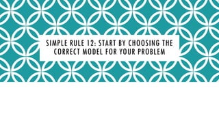 SIMPLE RULE 12: START BY CHOOSING THE
CORRECT MODEL FOR YOUR PROBLEM
 