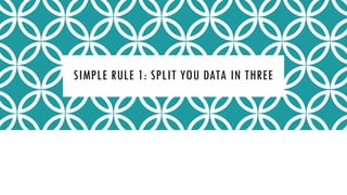 SIMPLE RULE 1: SPLIT YOU DATA IN THREE
 