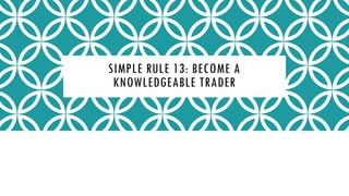 SIMPLE RULE 13: BECOME A
KNOWLEDGEABLE TRADER
 