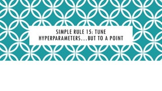 SIMPLE RULE 15: TUNE
HYPERPARAMETERS…BUT TO A POINT
 