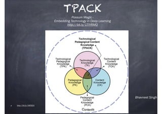 Bhavneet Singh
TPACK
http://bit.ly/1Mf3EhY
Possum Magic -
Embedding Technology in Deep Learning
http://bit.ly/1TiYRMQ
 