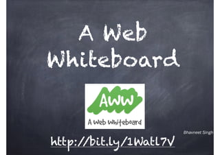 Bhavneet Singh
A Web
Whiteboard
http://bit.ly/1Watl7V
 