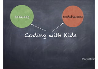Bhavneet Singh
Coding with Kids
code.org kodable.com
 