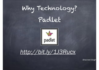 Bhavneet Singh
Padlet
http://bit.ly/1J3Rucx
Why Technology?
 