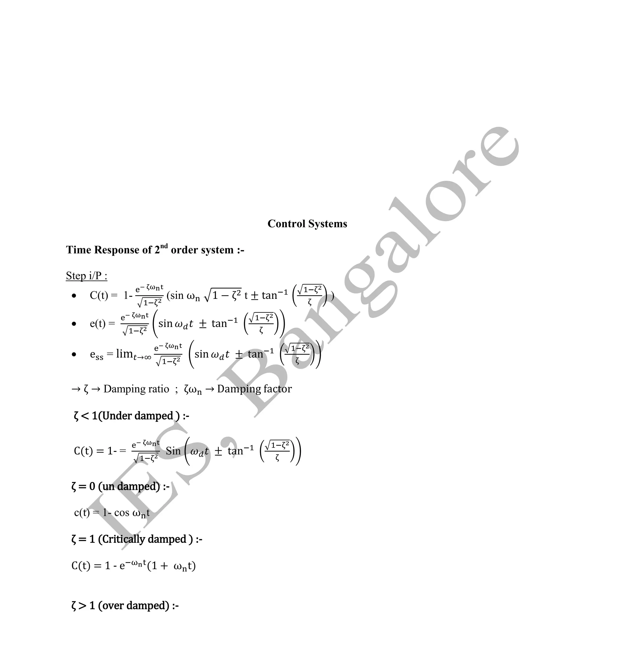 Institute Of Engineering Studies (IES,Bangalore) Formulae Sheet in ECE/TCE Department
11 No.1 Training center for GATE/IES/JTO/PSUs in Bangalore @ Malleshwaram &
Jayanagar, Bangalore. Ph: 0 99003 99699/ 0 97419 00225 / 080-32552008
Email : onlineies.com@gmail.com Site: www.onlineIES.com
Google+: http://bit.ly/gplus_iesgate FB: www.facebook.com/onlineies
Control Systems
Time Response of 2nd
order system :-
Step i/P :
 C(t) = 1- (sin ω 1 t ± tan )
 e(t) = sin tan
 e = lim → sin tan
→ → Damping ratio ; ω → Damping actor
< 1(Under damped ) :-
C(t) = 1- = Sin tan
= 0 (un damped) :-
c(t) = 1- cos ω t
= 1 (Critically damped ) :-
C(t) = 1 - e (1 + ω t)
> 1 (over damped) :-
 