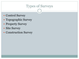 Types of Surveys
 Control Survey
 Topographic Survey
 Property Survey
 Site Survey
 Construction Survey
 