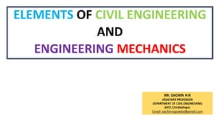 ELEMENTS OF CIVIL ENGINEERING
AND
ENGINEERING MECHANICS
Mr. SACHIN H R
ASSISTANT PROFESSOR
DEPARTMENT OF CIVIL ENGINEERING
SJCIT, Chickballapur
Email: sachinrcgowda@gmail.com
 