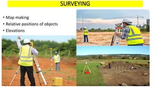 SURVEYING
• Map making
• Relative positions of objects
• Elevations
 