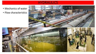 HYDRAULICS
• Mechanics of water
• Flow characteristics
 