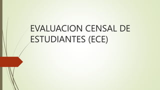 EVALUACION CENSAL DE
ESTUDIANTES (ECE)
 