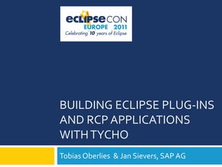 BUILDING ECLIPSE PLUG-INS
AND RCP APPLICATIONS
WITH TYCHO
Tobias Oberlies & Jan Sievers, SAP AG
 