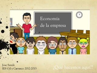 Economía
                               de la empresa




Jose Sande
IES Gil y Carrasco 2012-2013         ¿Qué hacemos aquí??
 