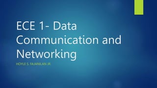 ECE 1- Data
Communication and
Networking
HOYLE S. FAJANILAN JR.
 