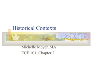 Historical Contexts Michelle Meyer, MA ECE 101, Chapter 2 