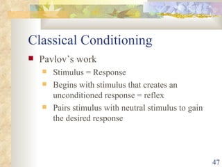 Classical Conditioning Pavlov’s work Stimulus = Response Begins with stimulus that creates an unconditioned response = reflex Pairs stimulus with neutral stimulus to gain the desired response 