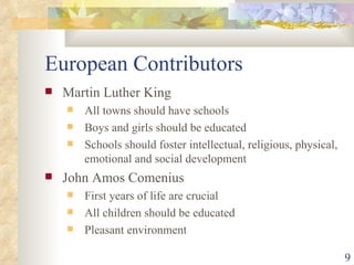 European Contributors Martin Luther King All towns should have schools Boys and girls should be educated Schools should foster intellectual, religious, physical, emotional and social development John Amos Comenius First years of life are crucial All children should be educated Pleasant environment 