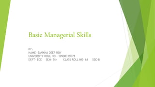 Basic Managerial Skills
BY~
NAME– SANKHA DEEP ROY
UNIVERSITY ROLL NO – 10900319078
DEPT– ECE SEM– 7th CLASS ROLL NO– 61 SEC-B
 