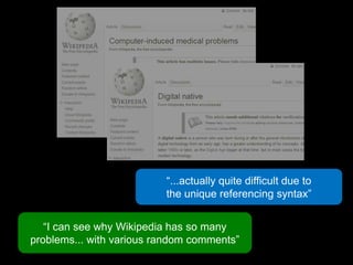 “...actually quite difficult due to <br />the unique referencing syntax”<br />“I can see why Wikipedia has so many problem...