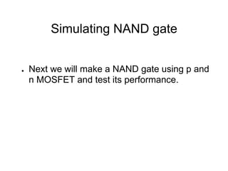Simulating NAND gate
● Next we will make a NAND gate using p and
n MOSFET and test its performance.
 