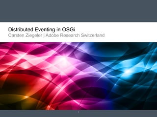Distributed Eventing in OSGi
Carsten Ziegeler | Adobe Research Switzerland

1

 