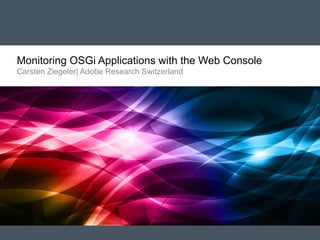 Monitoring OSGi Applications with the Web Console
Carsten Ziegeler| Adobe Research Switzerland

 