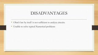 DISADVANTAGES
• Ohm’s law by itself is not sufficient to analyze circuits.
• Unable to solve typical Numerical problems
 