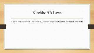 Kirchhoff’s Laws
• First introduced in 1847 by the German physicist Gustav Robert Kirchhoff
 