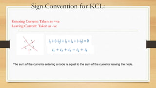 Sign Convention for KCL:
Entering Current: Taken as +ve
Leaving Current: Taken as -ve
The sum of the currents entering a node is equal to the sum of the currents leaving the node.
 