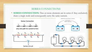 SERIES CONNECTIONS
• SERIES CONNECTION: Two or more elements are in series if they exclusively
share a single node and consequently carry the same current.
 